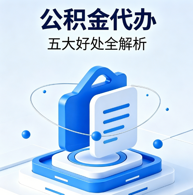 合肥公积金代办到底值不值？这5大好处让你少走弯路
